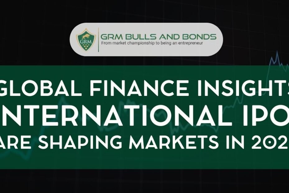 Global Finance Insights International IPO Are Shaping Markets in 2025